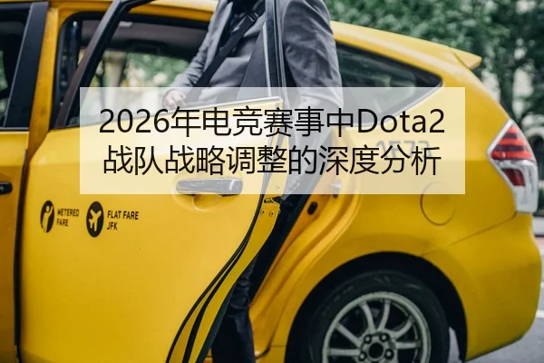 2026年电竞赛事中Dota2战队战略调整的深度分析