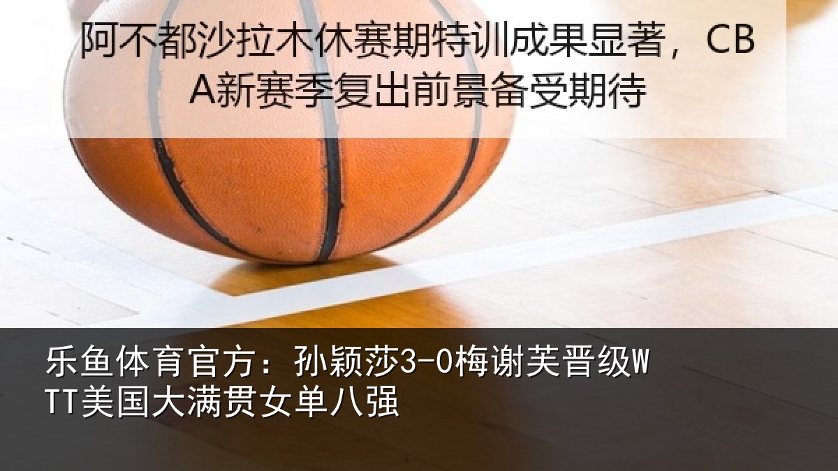 乐鱼体育官方：孙颖相关情况大满贯女单八强