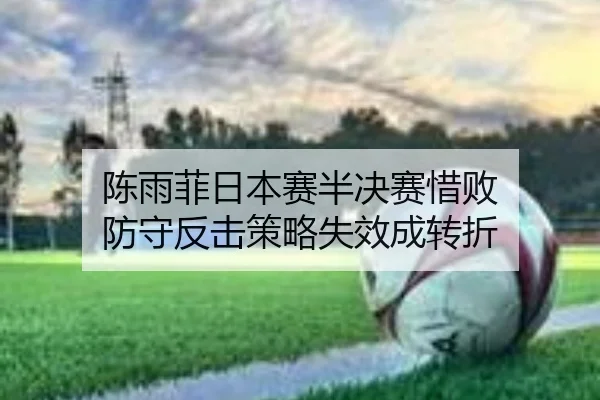 陈雨菲日本赛半决赛惜败 防守反击策略失效成转折