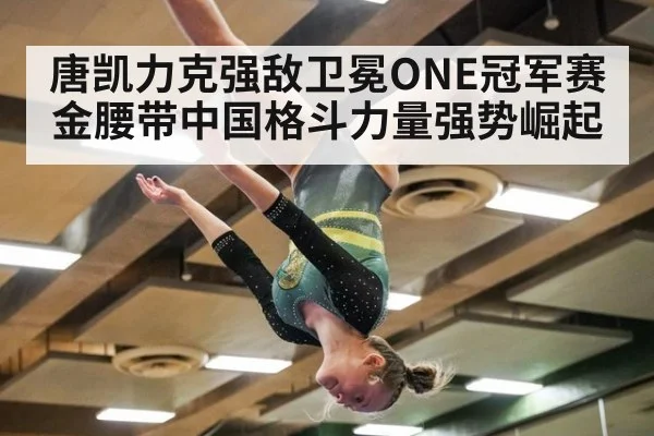 唐凯力克强敌卫冕ONE冠军赛金腰带中国格斗力量强势崛起