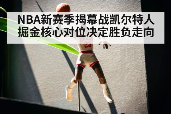 NBA新赛季揭幕战凯尔特人掘金核心对位决定胜负走向