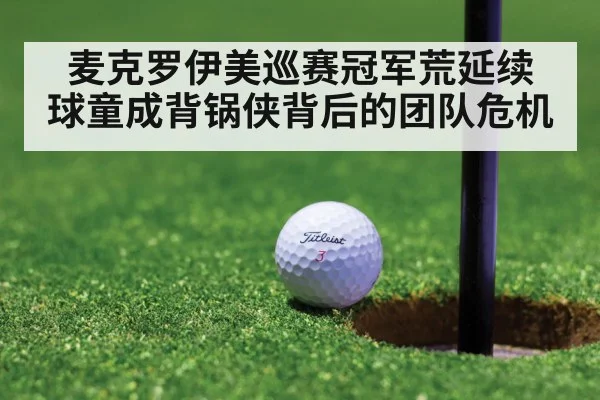 麦克罗伊美巡赛冠军荒延续 球童成背锅侠背后的团队危机