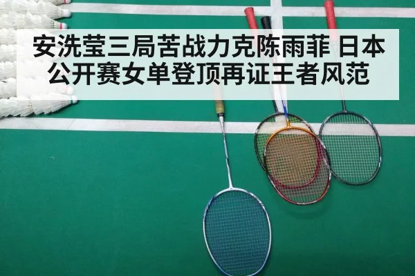 安洗莹三局苦战力克陈雨菲 日本公开赛女单登顶再证王者风范