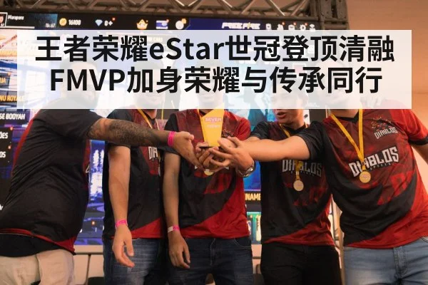 王者荣耀eStar世冠登顶清融FMVP加身荣耀与传承同行