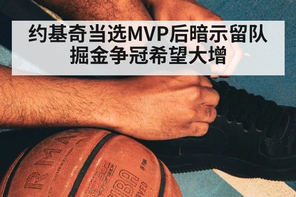 约基奇当选MVP后暗示留队 掘金争冠希望大增